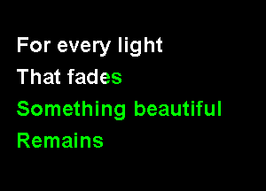 For every light
That fades

Something beautiful
Remains