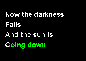 Now the darkness
Fans

And the sun is
Going down