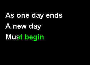 As one day ends
A new day

Must begin