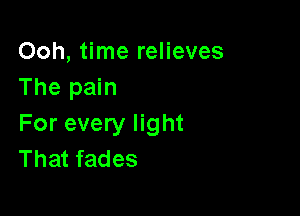 Ooh, time relieves
The pain

For every light
That fades