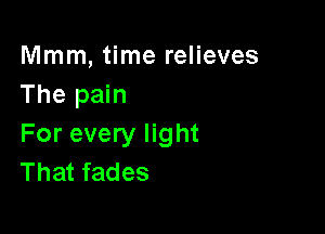 Mmm, time relieves
The pain

For every light
That fades