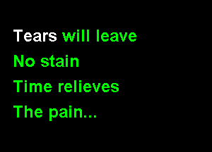 Tears will leave
No stain

Time relieves
The pain...