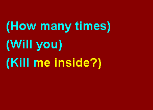 (How many times)
(Will you)

(Kill me inside?)