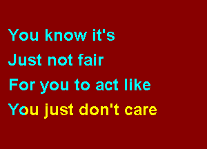 You know it's
Just not fair

For you to act like
You just don't care