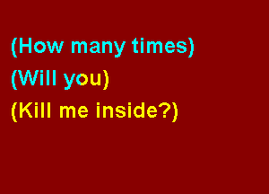 (How many times)
(Will you)

(Kill me inside?)