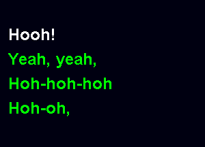 Hooh!
Yeah,yeah,

Hoh-hoh-hoh
Hoh-oh,