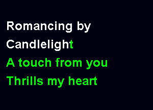 Romancing by
Candlelight

A touch from you
Thrills my heart