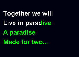 Together we will
Live in paradise

A paradise
Made for two...