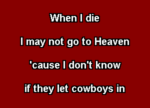 When I die
I may not go to Heaven

'cause I don't know

if they let cowboys in