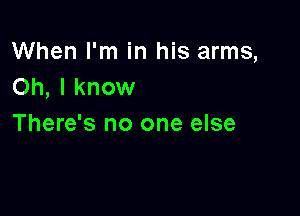 When I'm in his arms,
Oh, I know

There's no one else