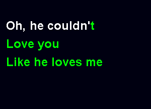 Oh, he couldn't
Love you

Like he loves me