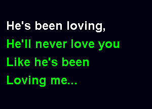 He's been loving,
He'll never love you

Like he's been
Loving me...