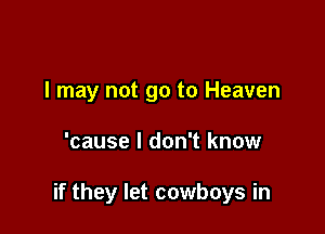 I may not go to Heaven

'cause I don't know

if they let cowboys in