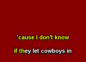'cause I don't know

if they let cowboys in