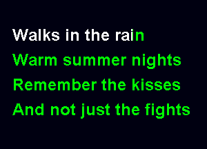 Walks in the rain
Warm summer nights

Remember the kisses
And not just the fights