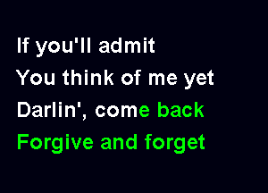 If you'll admit
You think of me yet

Darlin', come back
Forgive and forget