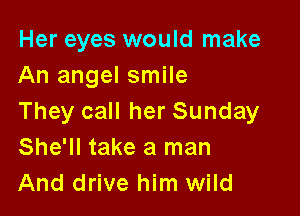 Her eyes would make
An angel smile

They call her Sunday
She'll take a man
And drive him wild