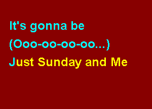 It's gonna be
(Ooo-oo-oo-oo...)

Just Sunday and Me