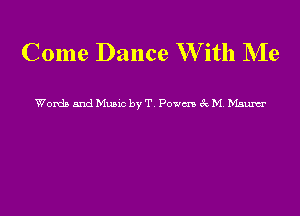 Come Dance W ith Me

Words and Music by T Powm 6c M Manner