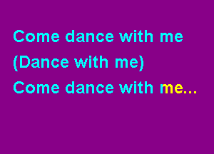 Come dance with me
(Dance with me)

Come dance with me...