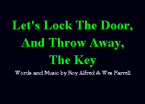 Let's Lock The Door,
And Throw Away,
The Key

Words 5ndMu5ic by RoyAlfnodchcs Farmll
