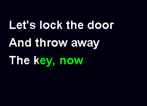 Let's lock the door
And throw away

The key, now