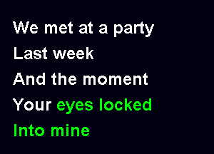 We met at a party
Last week

And the moment
Your eyes locked
Into mine