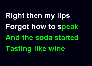 Right then my lips
Forgot how to speak

And the soda started
Tasting like wine