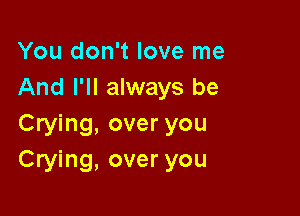 You don't love me
And I'll always be

Crying, over you
Crying, over you