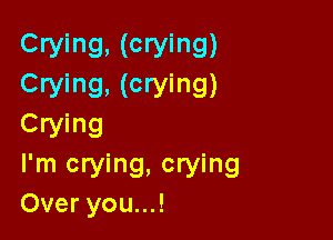 Crying. (crying)
Crying. (crying)

Crying
I'm crying, crying
Over you...!