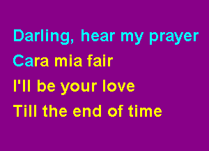 Darling, hear my prayer
Cara mia fair

I'll be your love
Till the end of time