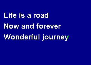 Life is a road
Now and forever

Wonderful journey