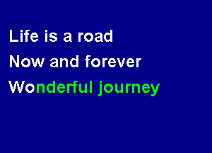 Life is a road
Now and forever

Wonderful journey