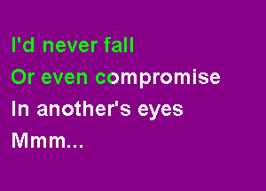 I'd never fall
Or even compromise

In another's eyes
Mmm...