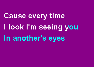 Cause every time
I look I'm seeing you

In another's eyes