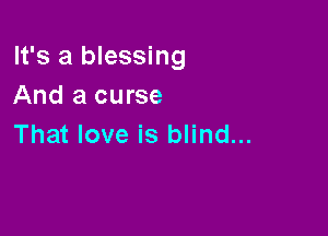 It's a blessing
And a curse

That love is blind...