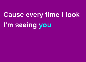 Cause every time I look
I'm seeing you