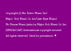 Copyright (0) Rio Bravo Music Ind

Major Bob Music Co IndCata Eycs Musicl

No PM Music (sdm by Major Bob Music Co Inc
(BMUAS CAP) Inmn'onsl copyright swunod.

All rights named. Used by pmm'ssion. I
