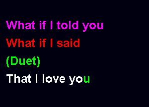 (Duet)
That I love you