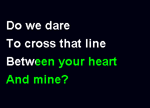 Do we dare
To cross that line

Between your heart
And mine?