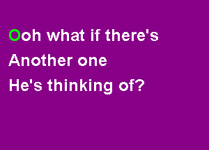 Ooh what if there's
Another one

He's thinking of?