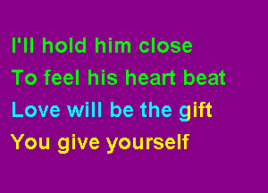 I'll hold him close
To feel his heart beat

Love will be the gift
You give yourself