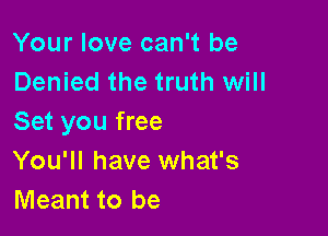 Your love can't be
Denied the truth will

Set you free
You'll have what's
Meant to be