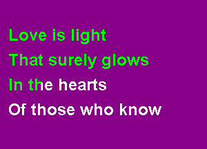 Love is light
That surely glows

In the hearts
Of those who know