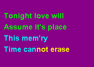 Tonight love will
Assume it's place

This mem'ry
Time cannot erase