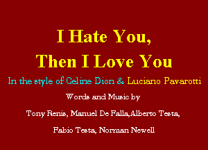 I Hate Y ou,
Then I Love You

In the style of Celine Dion 8 Luciano Pavarotti
Words and Music by

Tony Rm, Manuel Dc FallaAlbm'vo Tamra,

Fabio Tamra, Norman Ncwcll