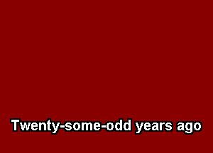 Twenty-some-odd years ago