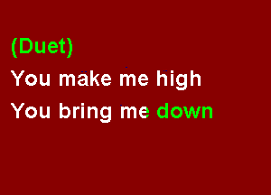 (Duet)
You make me high

You bring me down
