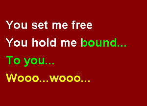 You set me free
You hold me bound...

To you...
Wooo...wooo...