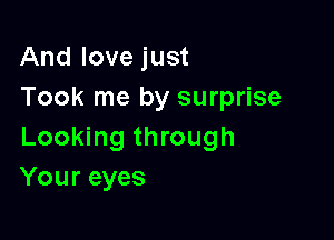 And love just
Took me by surprise

Looking through
Your eyes